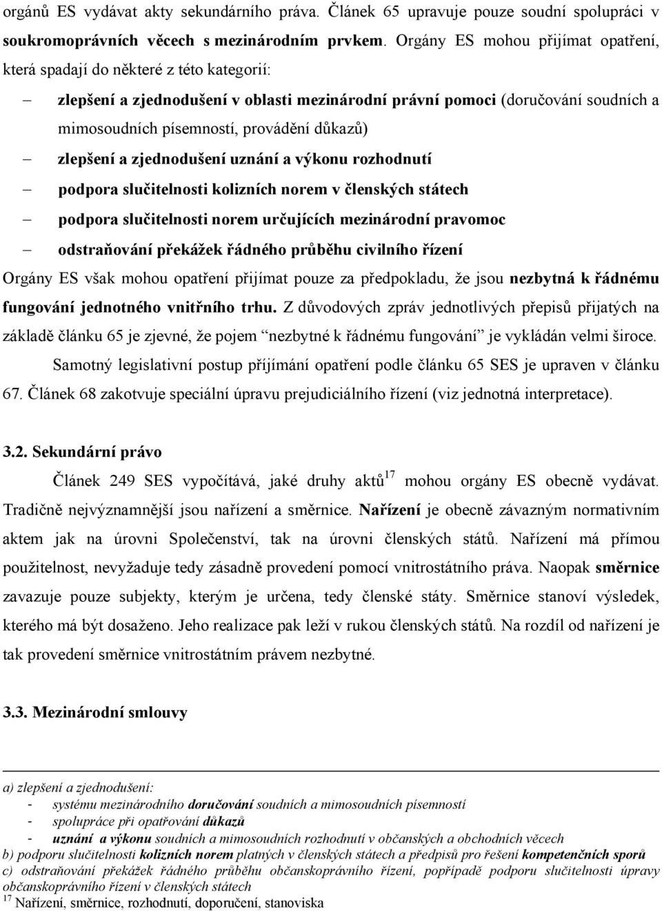 důkazů) zlepšení a zjednodušení uznání a výkonu rozhodnutí podpora slučitelnosti kolizních norem v členských státech podpora slučitelnosti norem určujících mezinárodní pravomoc odstraňování překážek