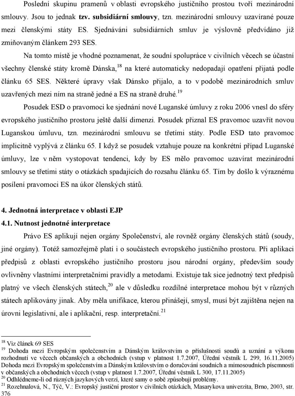 Na tomto místě je vhodné poznamenat, že soudní spolupráce v civilních věcech se účastní všechny členské státy kromě Dánska, 18 na které automaticky nedopadají opatření přijatá podle článku 65 SES.