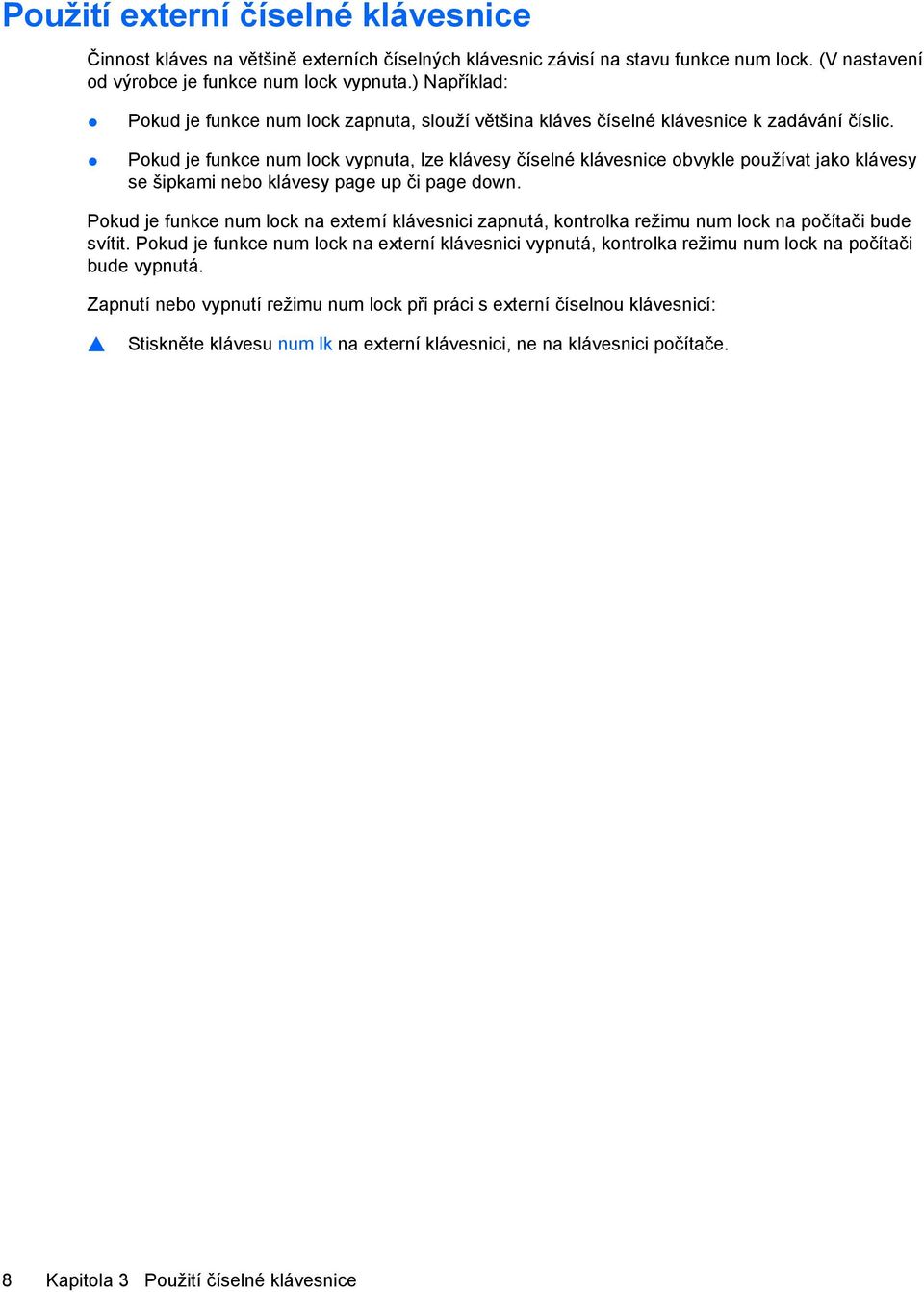 Pokud je funkce num lock vypnuta, lze klávesy číselné klávesnice obvykle používat jako klávesy se šipkami nebo klávesy page up či page down.