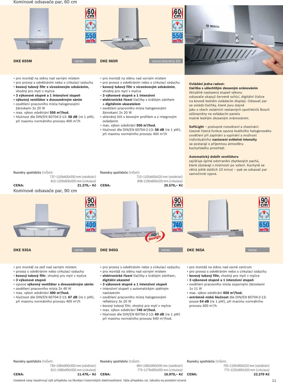 výkon odvětrání 550 m 3 /hod. hlučnost dle DIN/EN 60704-2-13: 58 db (re 1 pw), při maximu normálního provozu 400 m 3 /h 737 1109x600x550 mm (odvětrání) 815 1200x600x550 mm (cirkulace) 21.