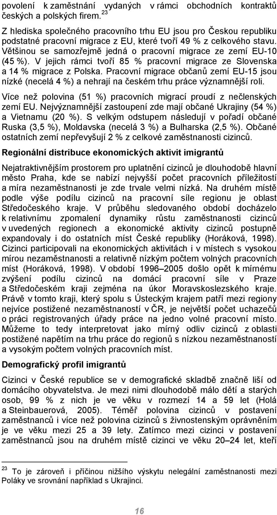 Většinou se samozřejmě jedná o pracovní migrace ze zemí EU-10 (45 %). V jejich rámci tvoří 85 % pracovní migrace ze Slovenska a 14 % migrace z Polska.