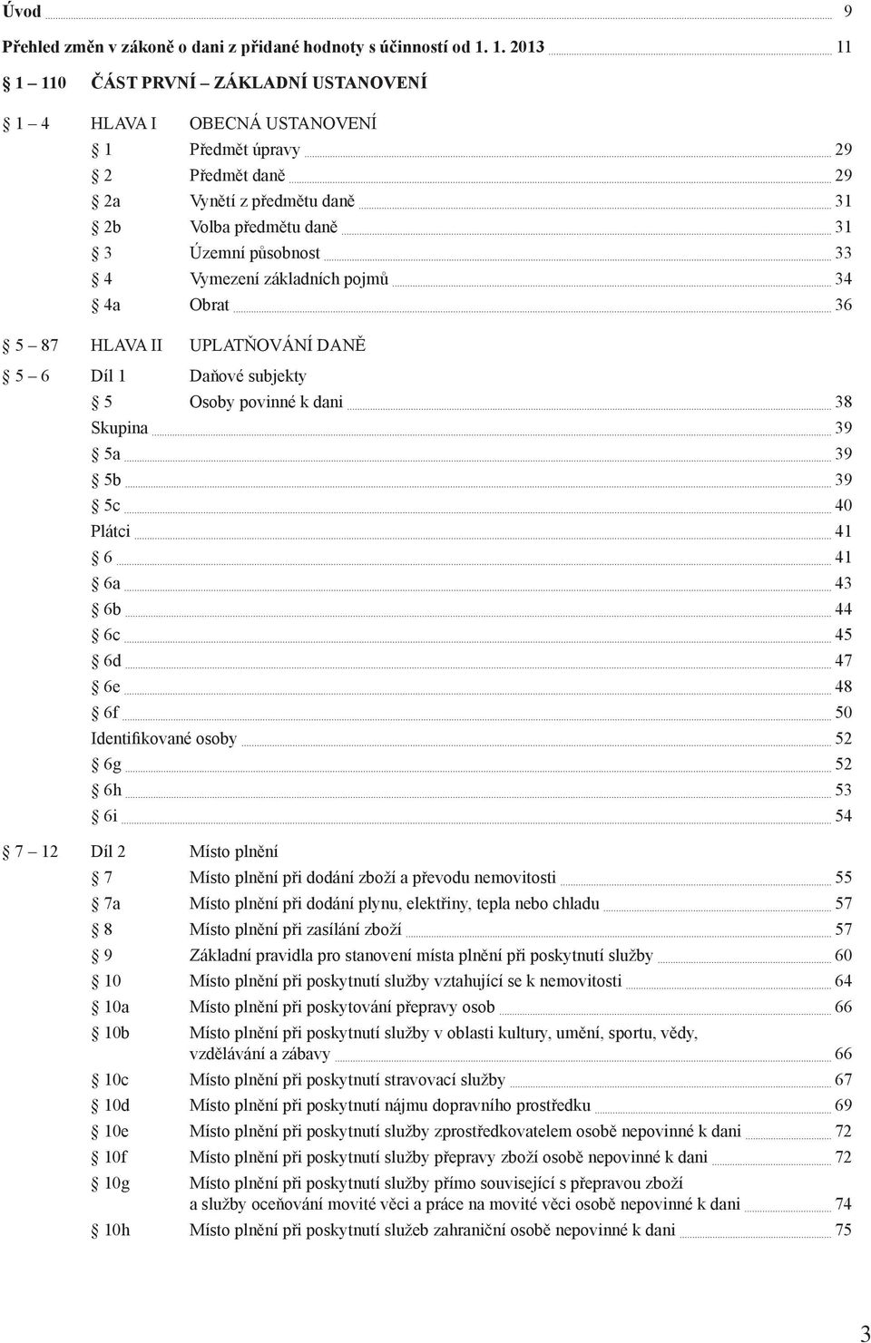 Vymezení základních pojmů 34 4a Obrat 36 5 87 HLAVA II UPLATŇOVÁNÍ DANĚ 5 6 Díl 1 Daňové subjekty 5 Osoby povinné k dani 38 Skupina 39 5a 39 5b 39 5c 40 Plátci 41 6 41 6a 43 6b 44 6c 45 6d 47 6e 48