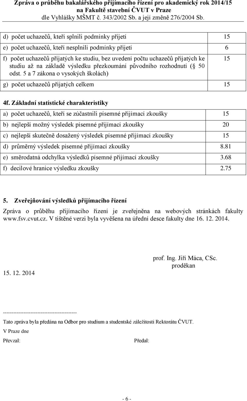 písemné přijímací zkoušky 8.81 e) směrodatná odchylka výsledků písemné přijímací zkoušky 3.68 f) decilové hranice výsledku zkoušky 2.75 5.