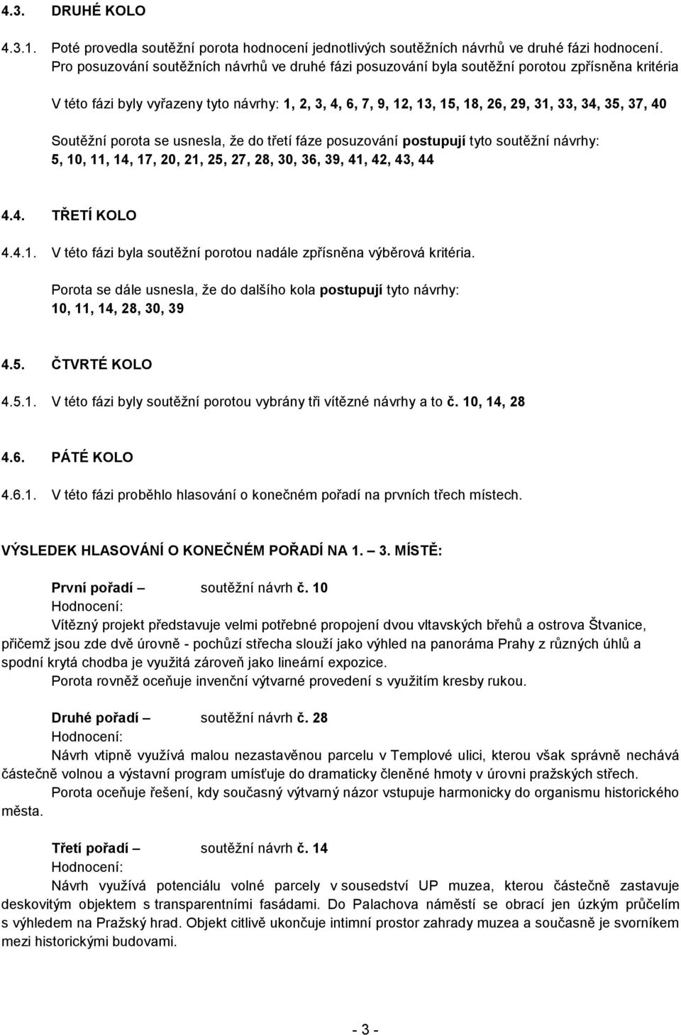 37, 40 Soutěžní porota se usnesla, že do třetí fáze posuzování postupují tyto soutěžní návrhy: 5, 10, 11, 14, 17, 20, 21, 25, 27, 28, 30, 36, 39, 41, 42, 43, 44 4.4. TŘETÍ KOLO 4.4.1. V této fázi byla soutěžní porotou nadále zpřísněna výběrová kritéria.