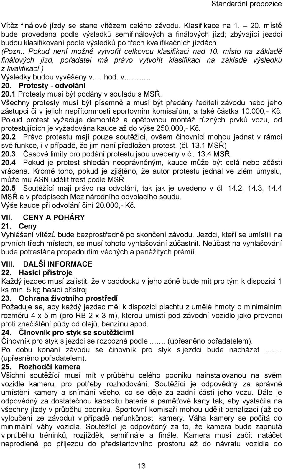 : Pokud není možné vytvořit celkovou klasifikaci nad 10. místo na základě finálových jízd, pořadatel má právo vytvořit klasifikaci na základě výsledků z kvalifikací.) Výsledky budou vyvěšeny v. hod.