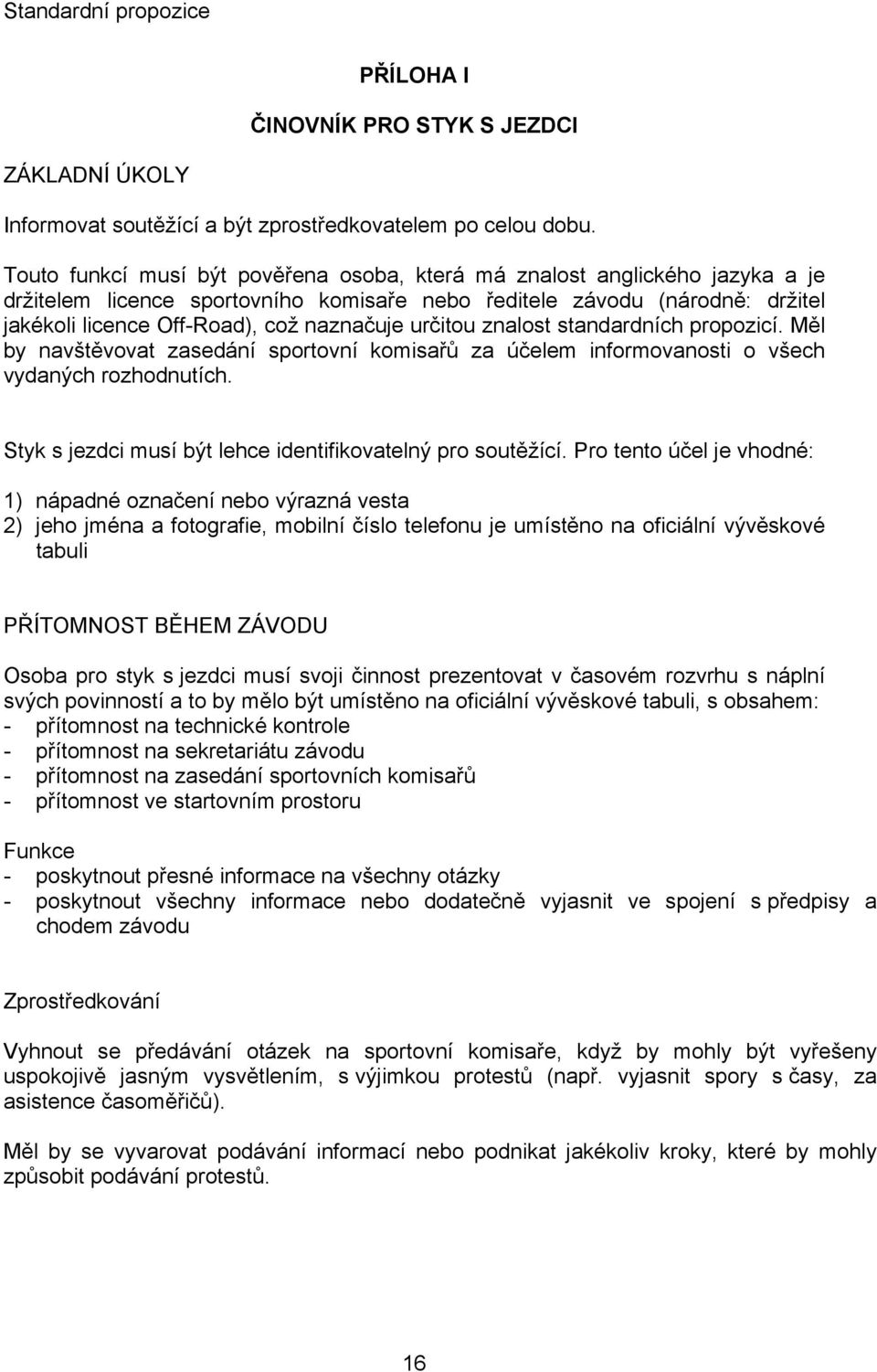 určitou znalost standardních propozicí. Měl by navštěvovat zasedání sportovní komisařů za účelem informovanosti o všech vydaných rozhodnutích.