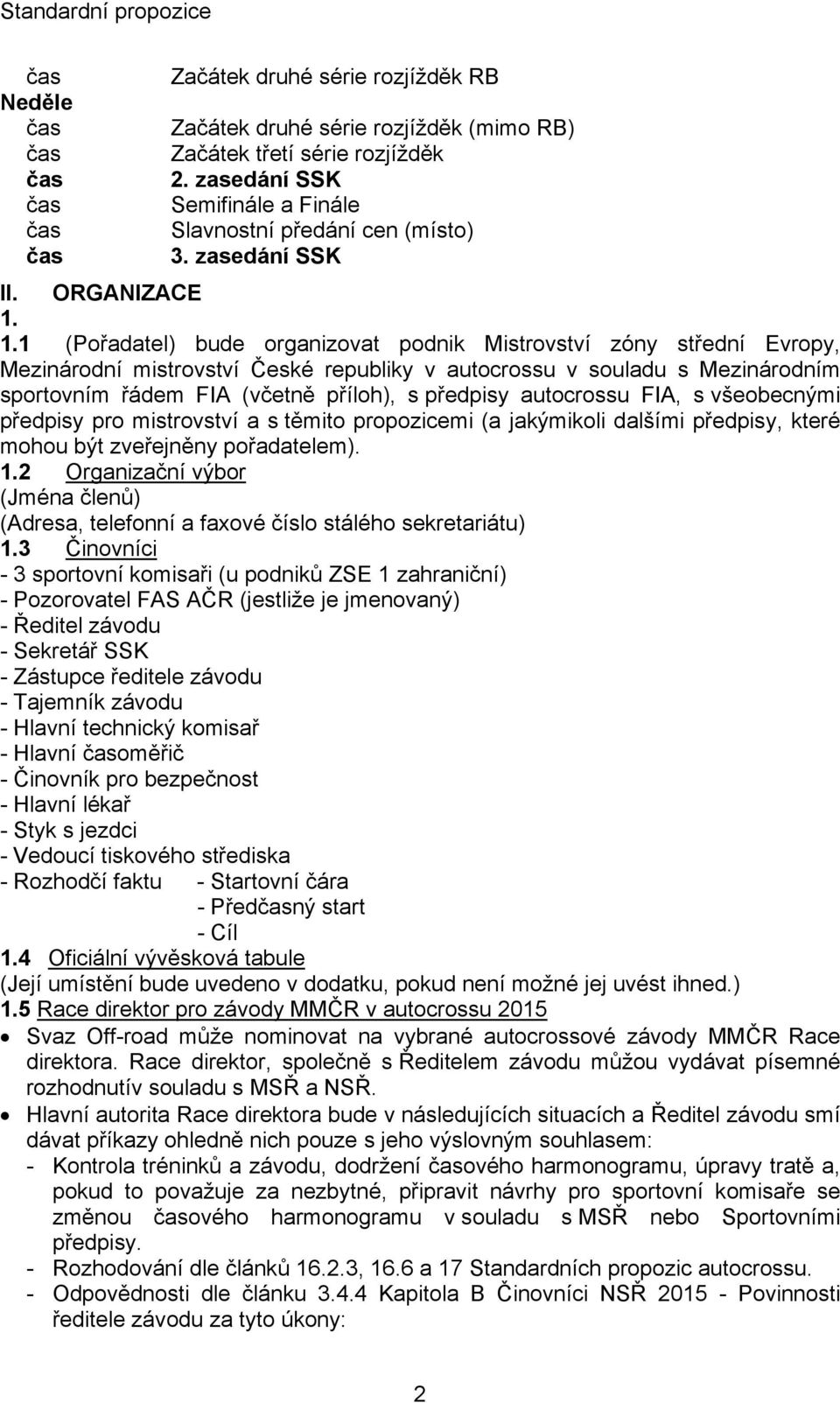 1.1 (Pořadatel) bude organizovat podnik Mistrovství zóny střední Evropy, Mezinárodní mistrovství České republiky v autocrossu v souladu s Mezinárodním sportovním řádem FIA (včetně příloh), s předpisy