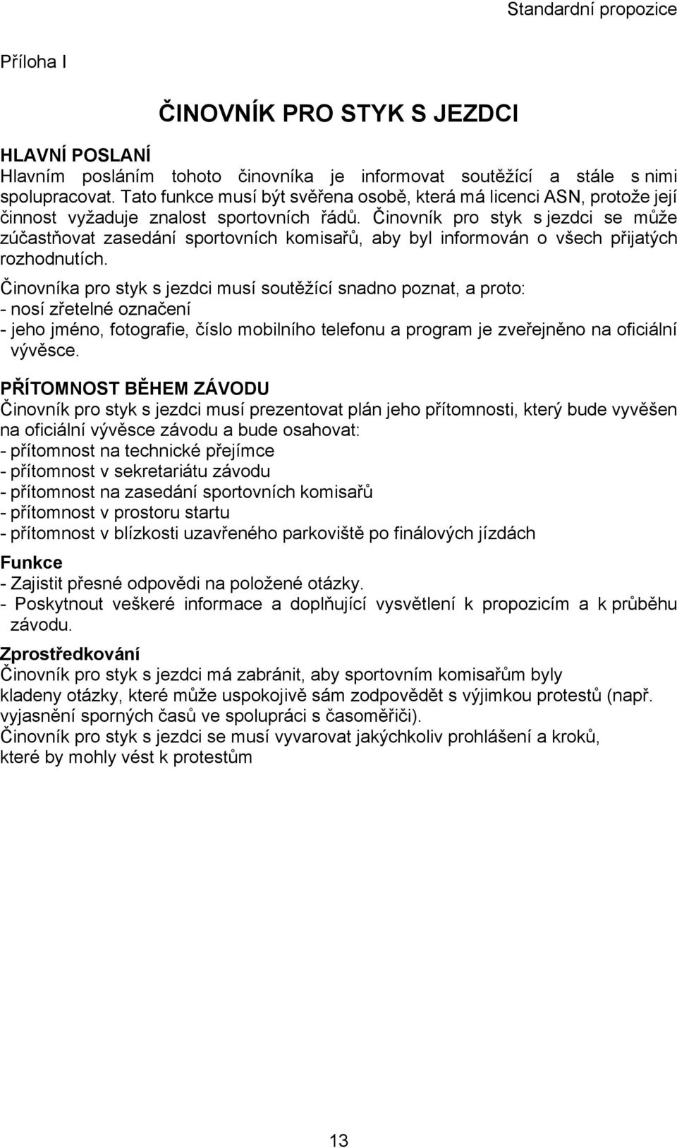 Činovník pro styk s jezdci se může zúčastňovat zasedání sportovních komisařů, aby byl informován o všech přijatých rozhodnutích.