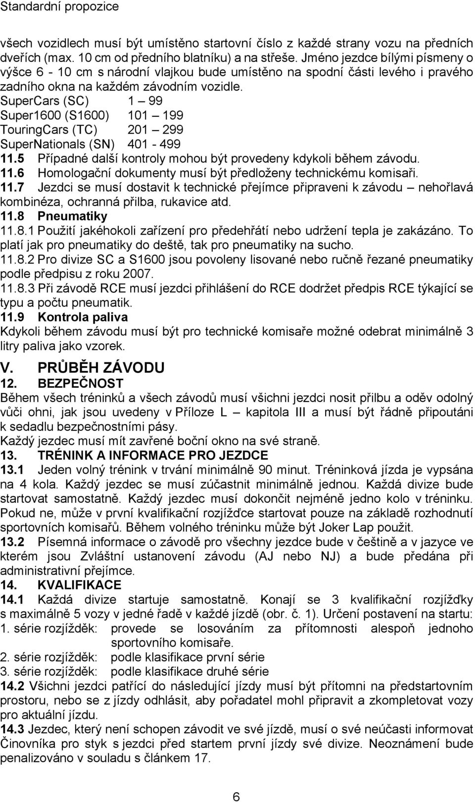SuperCars (SC) 1 99 Super1600 (S1600) 101 199 TouringCars (TC) 201 299 SuperNationals (SN) 401-499 11.5 Případné další kontroly mohou být provedeny kdykoli během závodu. 11.6 Homologační dokumenty musí být předloženy technickému komisaři.