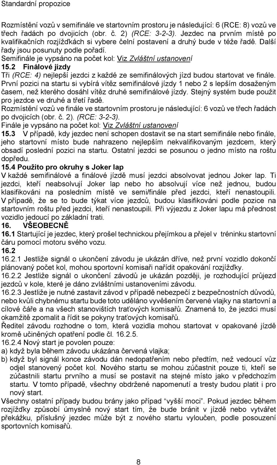 Semifinále je vypsáno na počet kol: Viz Zvláštní ustanovení 15.2 Finálové jízdy Tři (RCE: 4) nejlepší jezdci z každé ze semifinálových jízd budou startovat ve finále.