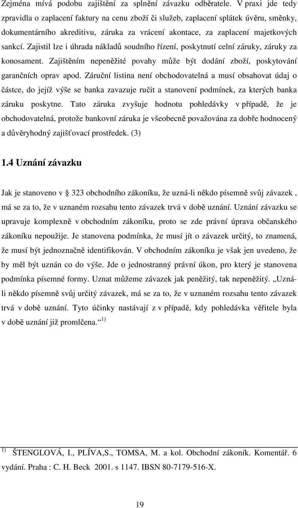 Zajistil lze i úhrada nákladů soudního řízení, poskytnutí celní záruky, záruky za konosament. Zajištěním nepeněžité povahy může být dodání zboží, poskytování garančních oprav apod.