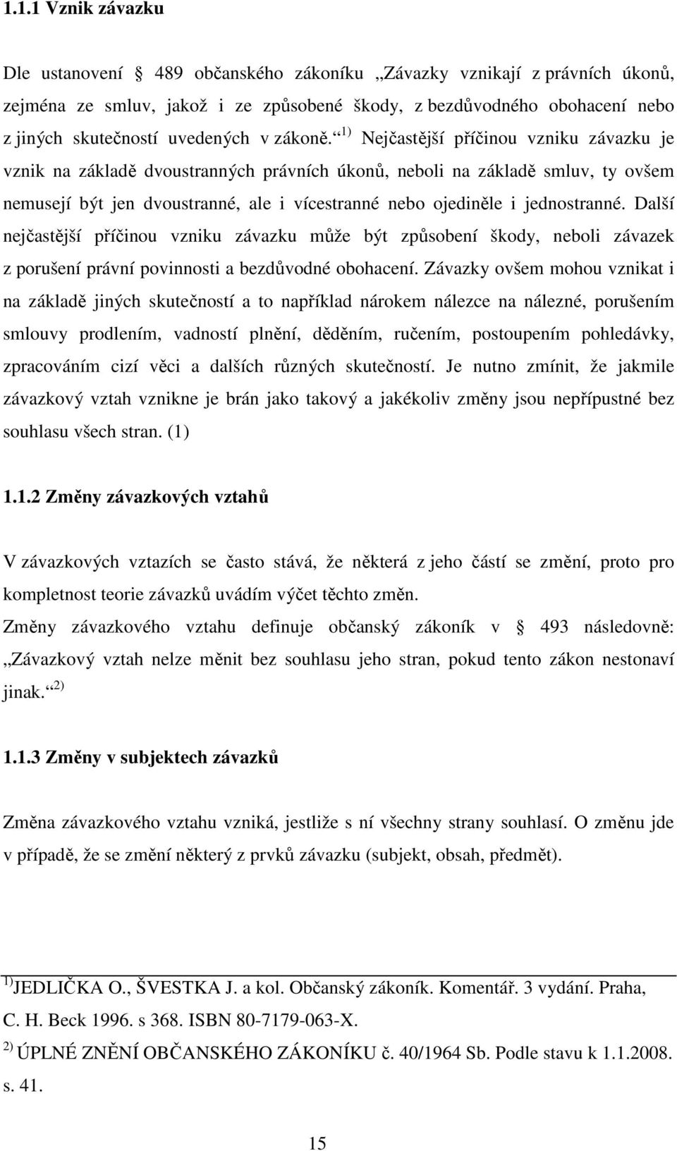 1) Nejčastější příčinou vzniku závazku je vznik na základě dvoustranných právních úkonů, neboli na základě smluv, ty ovšem nemusejí být jen dvoustranné, ale i vícestranné nebo ojediněle i