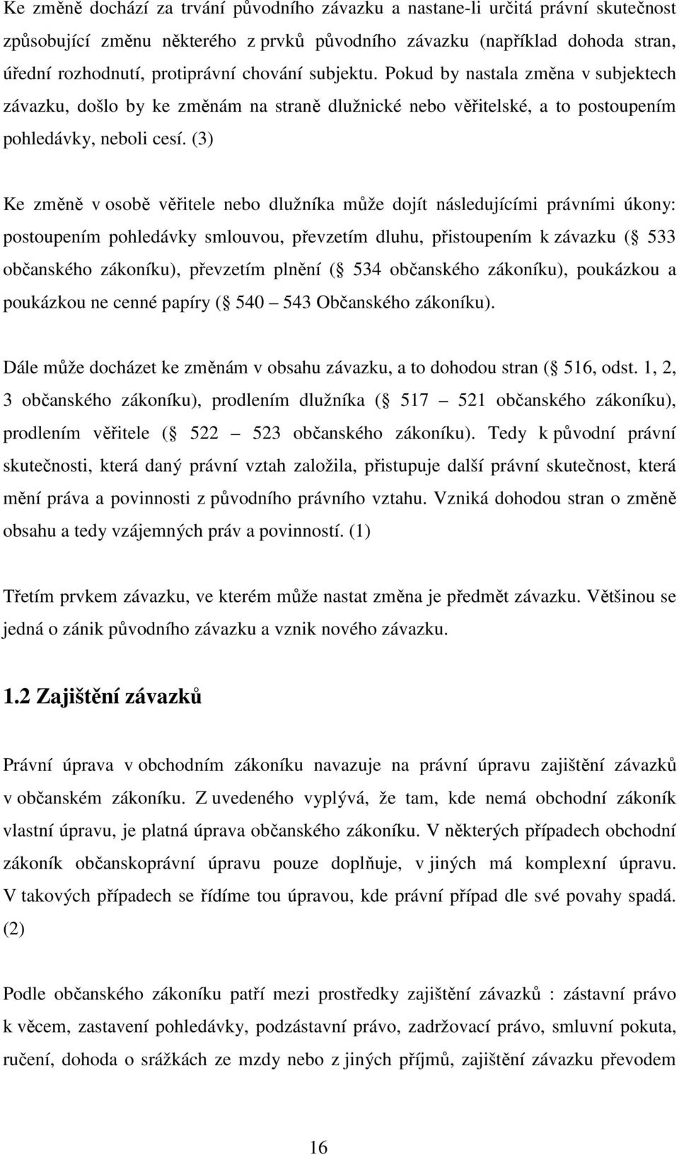 (3) Ke změně v osobě věřitele nebo dlužníka může dojít následujícími právními úkony: postoupením pohledávky smlouvou, převzetím dluhu, přistoupením k závazku ( 533 občanského zákoníku), převzetím