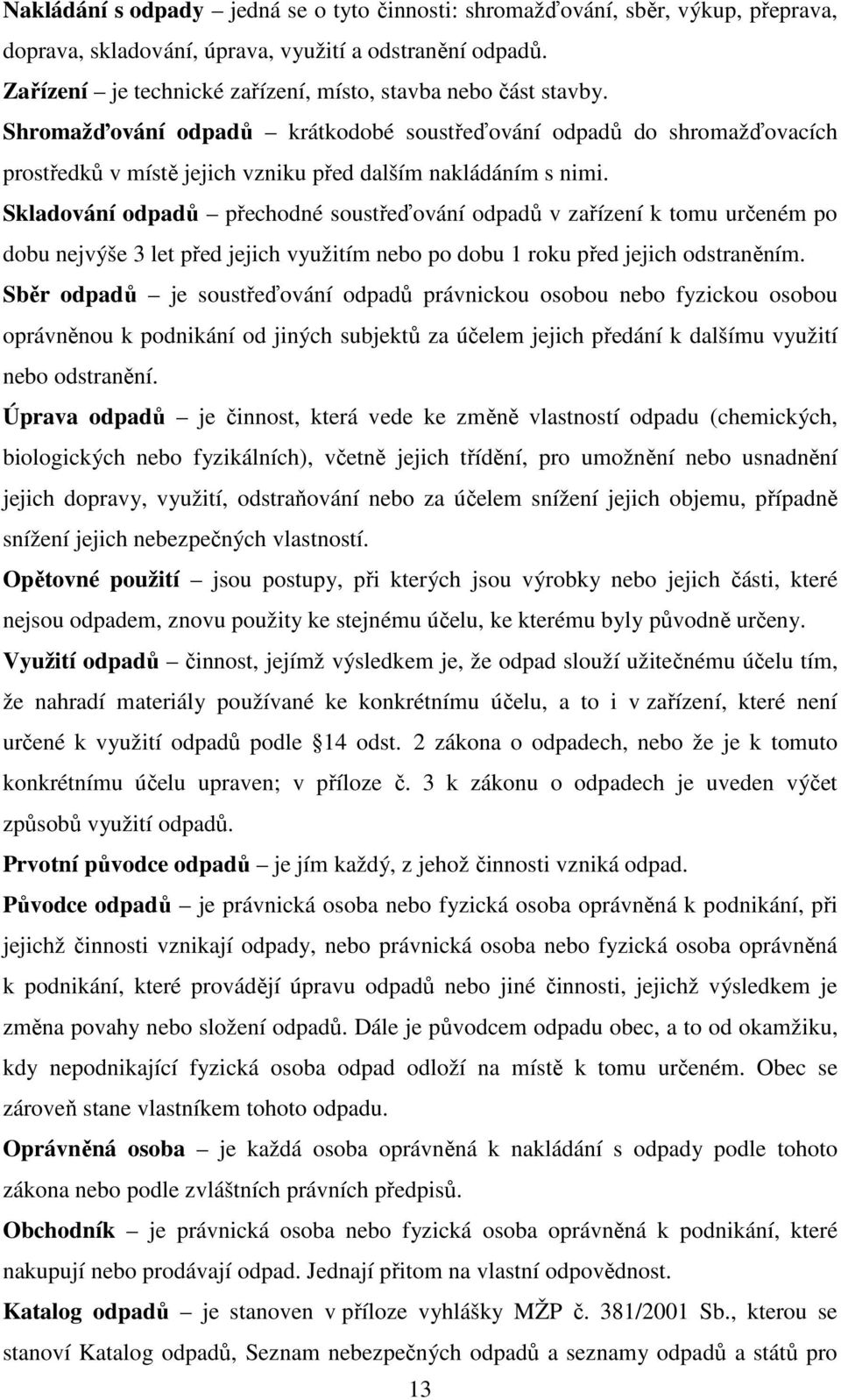Skladování odpadů přechodné soustřeďování odpadů v zařízení k tomu určeném po dobu nejvýše 3 let před jejich využitím nebo po dobu 1 roku před jejich odstraněním.