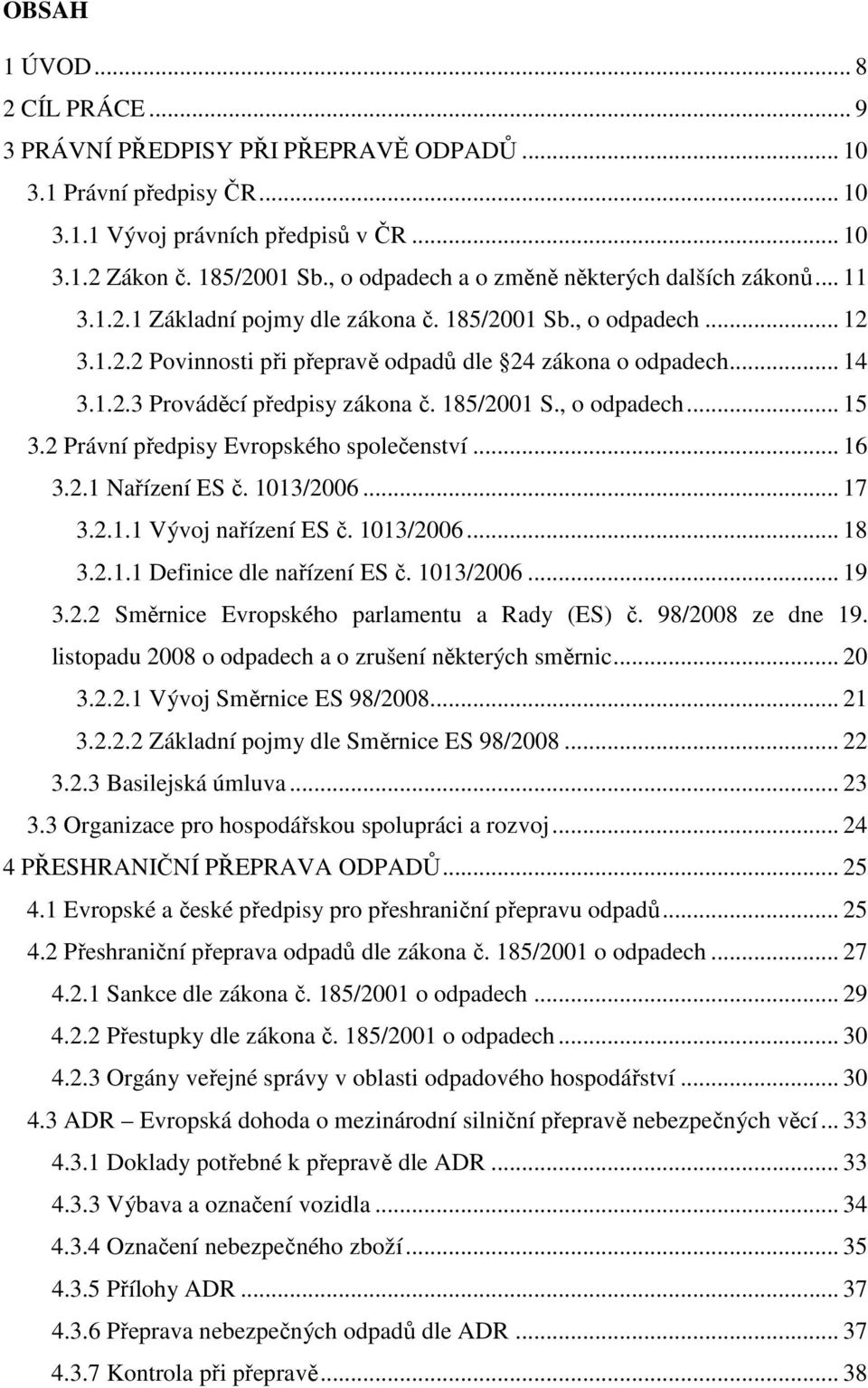 185/2001 S., o odpadech... 15 3.2 Právní předpisy Evropského společenství... 16 3.2.1 Nařízení ES č. 1013/2006... 17 3.2.1.1 Vývoj nařízení ES č. 1013/2006... 18 3.2.1.1 Definice dle nařízení ES č.