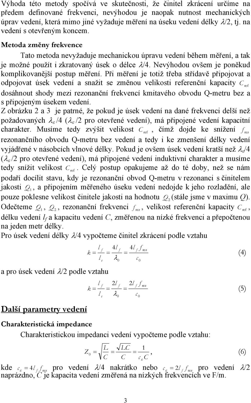 Při měřní j totiž třba střídavě připojovat a odpojovat úsk vdní a snažit s změnou vikosti rrnční kapaity C r dosáhnout shody mzi onanční rkvní kmitavého obvodu Q-mtru bz a s připojným úskm vdní.