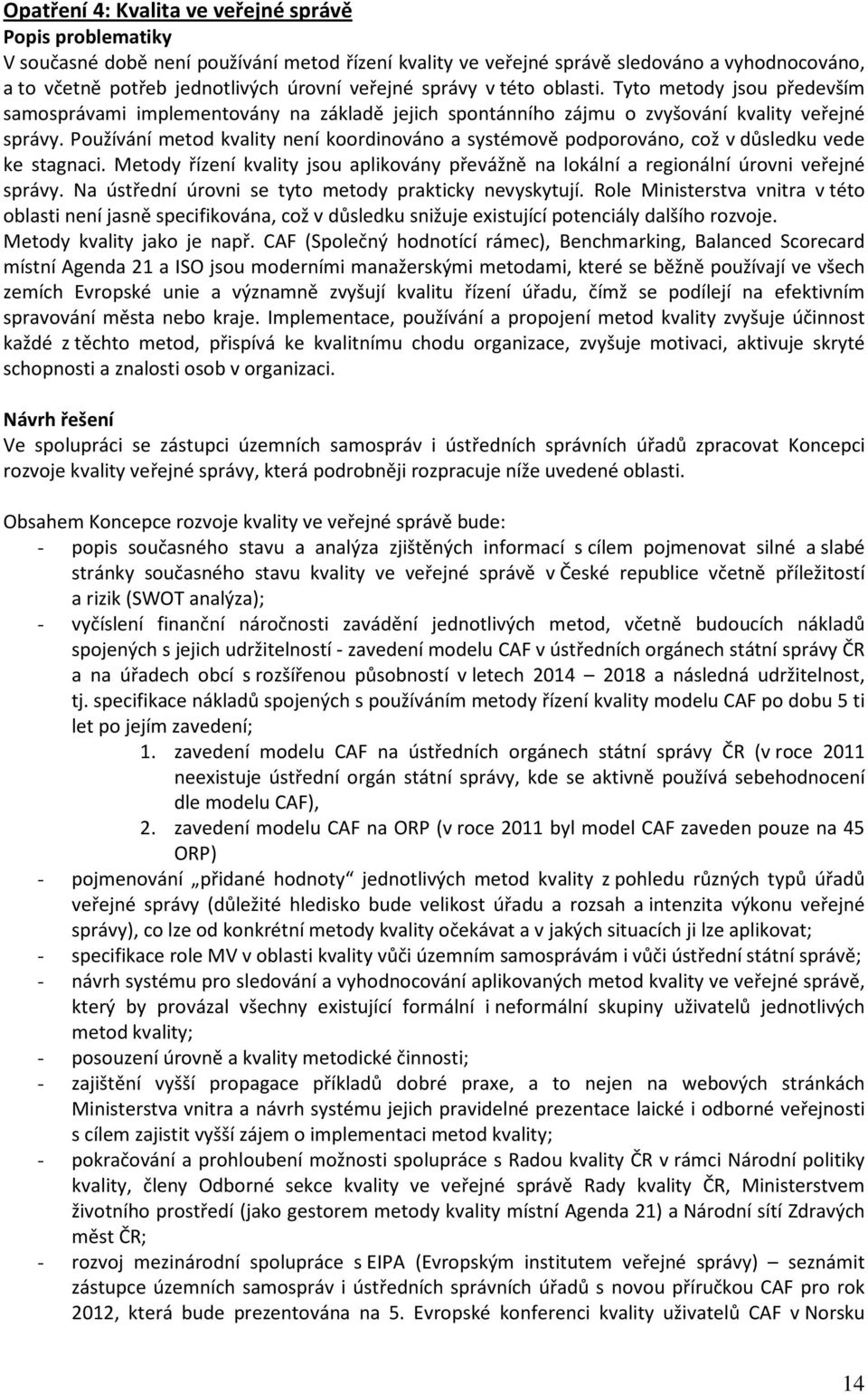 Používání metod kvality není koordinováno a systémově podporováno, což v důsledku vede ke stagnaci. Metody řízení kvality jsou aplikovány převážně na lokální a regionální úrovni veřejné správy.