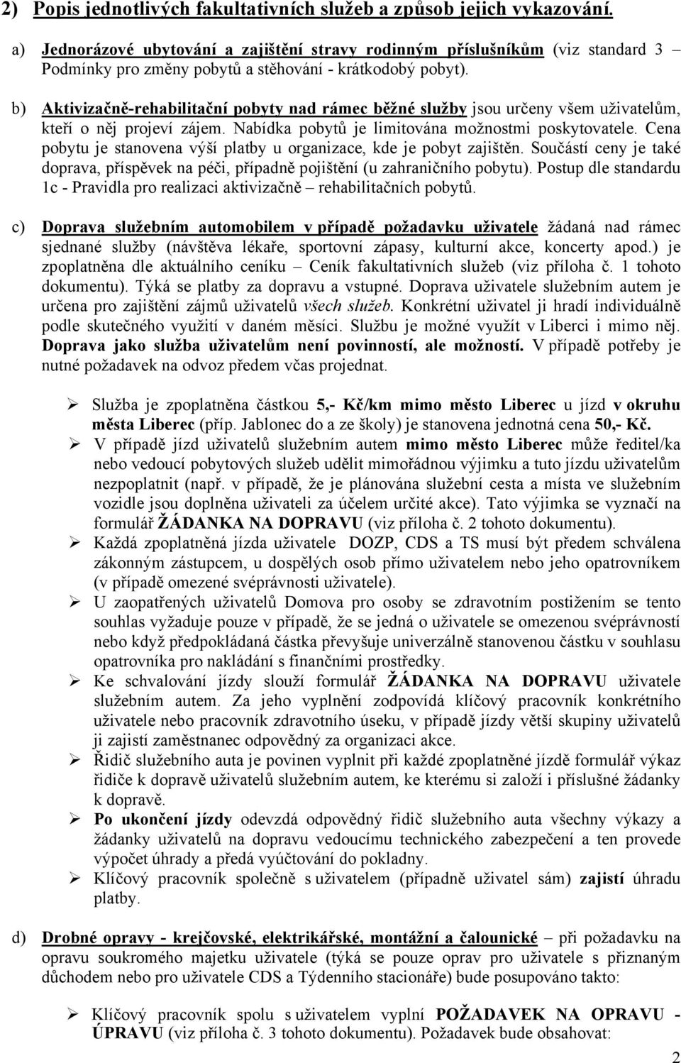 b) Aktivizačně-rehabilitační pobyty nad rámec běžné služby jsou určeny všem uživatelům, kteří o něj projeví zájem. Nabídka pobytů je limitována možnostmi poskytovatele.