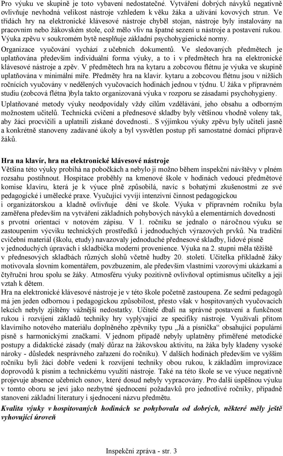 Výuka zpěvu v soukromém bytě nesplňuje základní psychohygienické normy. Organizace vyučování vychází z učebních dokumentů.