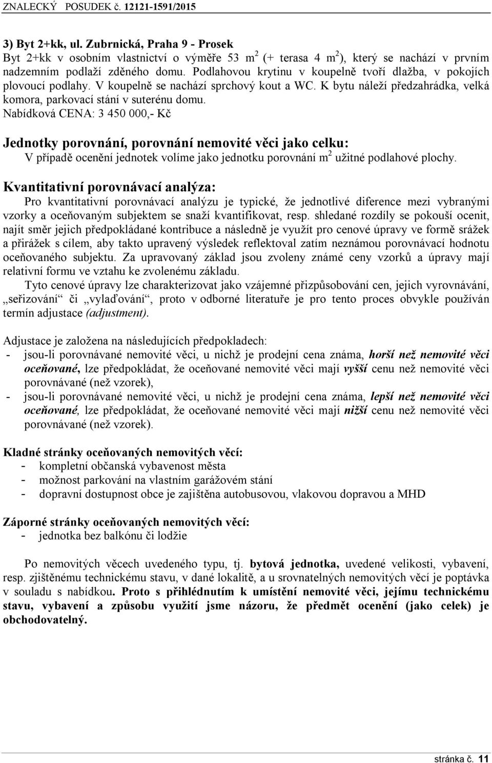Nabídková CENA: 3 450 000,- Kč Jednotky porovnání, porovnání nemovité věci jako celku: V případě ocenění jednotek volíme jako jednotku porovnání m 2 užitné podlahové plochy.