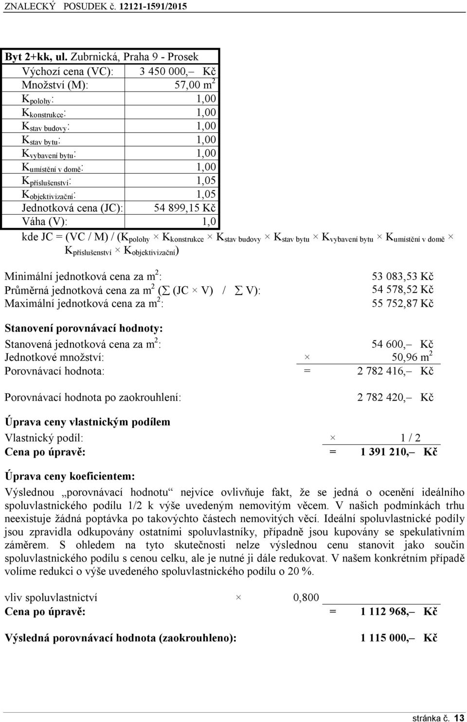 domě : 1,00 K příslušenství : 1,05 K objektivizační : 1,05 Jednotková cena (JC): 54 899,15 Kč Váha (V): 1,0 kde JC = (VC / M) / (K polohy K konstrukce K stav budovy K stav bytu K vybavení bytu K