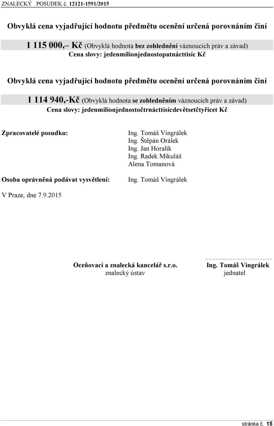 závad) Cena slovy: jedenmilionjednostočtrnácttisícdevětsetčtyřicet Kč Zpracovatelé posudku: Osoba oprávněná podávat vysvětlení: Ing. Tomáš Vingrálek Ing. Štěpán Orálek Ing.