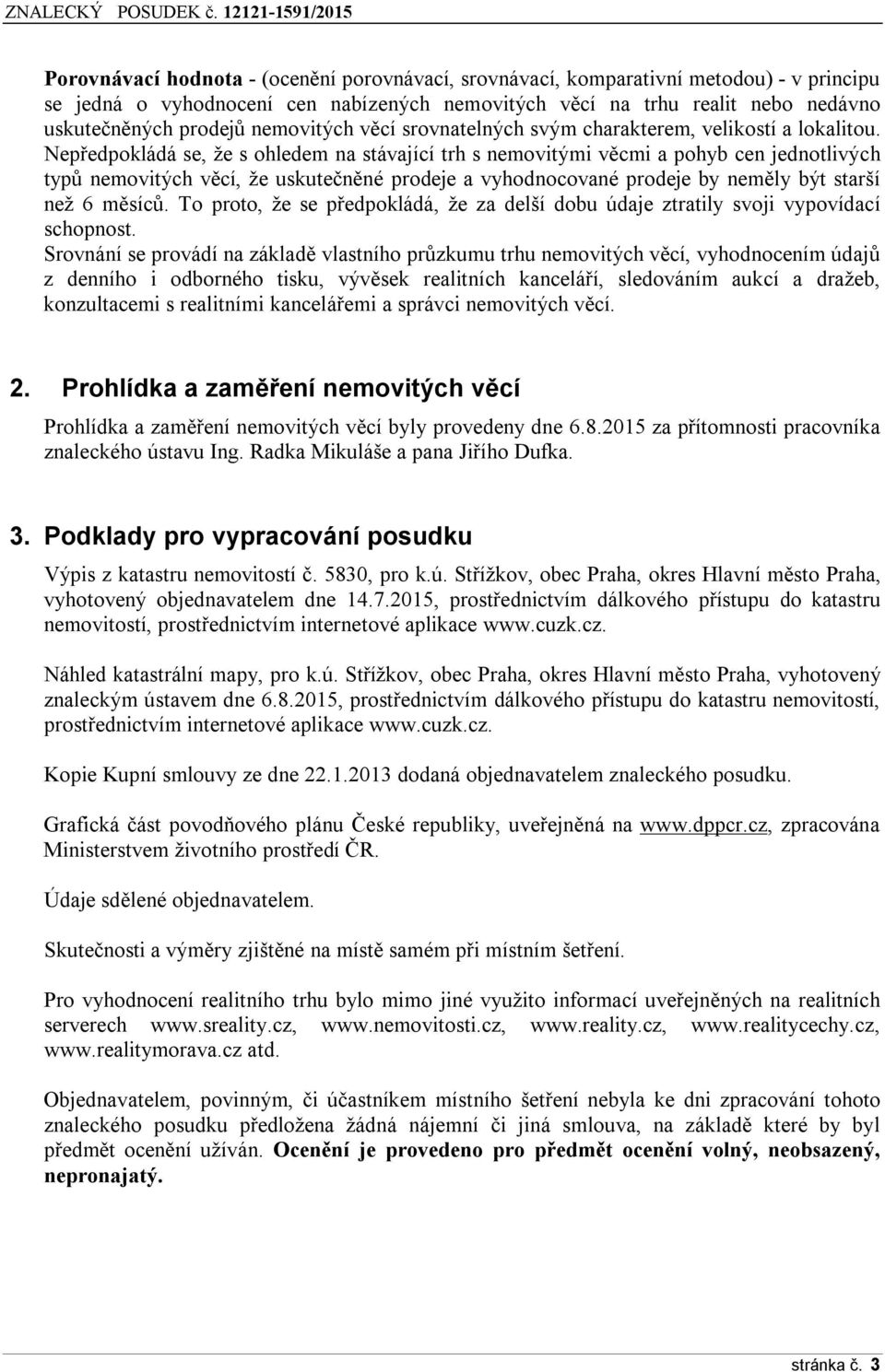 Nepředpokládá se, že s ohledem na stávající trh s nemovitými věcmi a pohyb cen jednotlivých typů nemovitých věcí, že uskutečněné prodeje a vyhodnocované prodeje by neměly být starší než 6 měsíců.