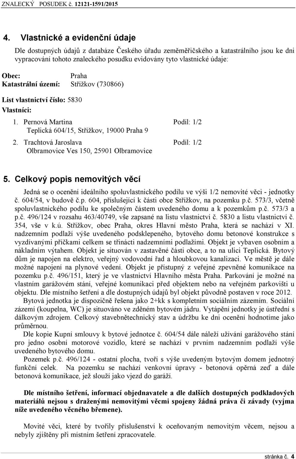 Trachtová Jaroslava Podíl: 1/2 Olbramovice Ves 150, 25901 Olbramovice 5. Celkový popis nemovitých věcí Jedná se o ocenění ideálního spoluvlastnického podílu ve výši 1/2 nemovité věci - jednotky č.