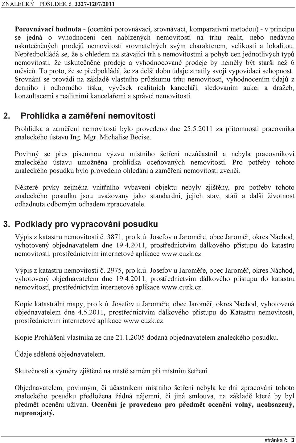 Nepředpokládá se, že s ohledem na stávající trh s nemovitostmi a pohyb cen jednotlivých typů nemovitostí, že uskutečněné prodeje a vyhodnocované prodeje by neměly být starší než 6 měsíců.