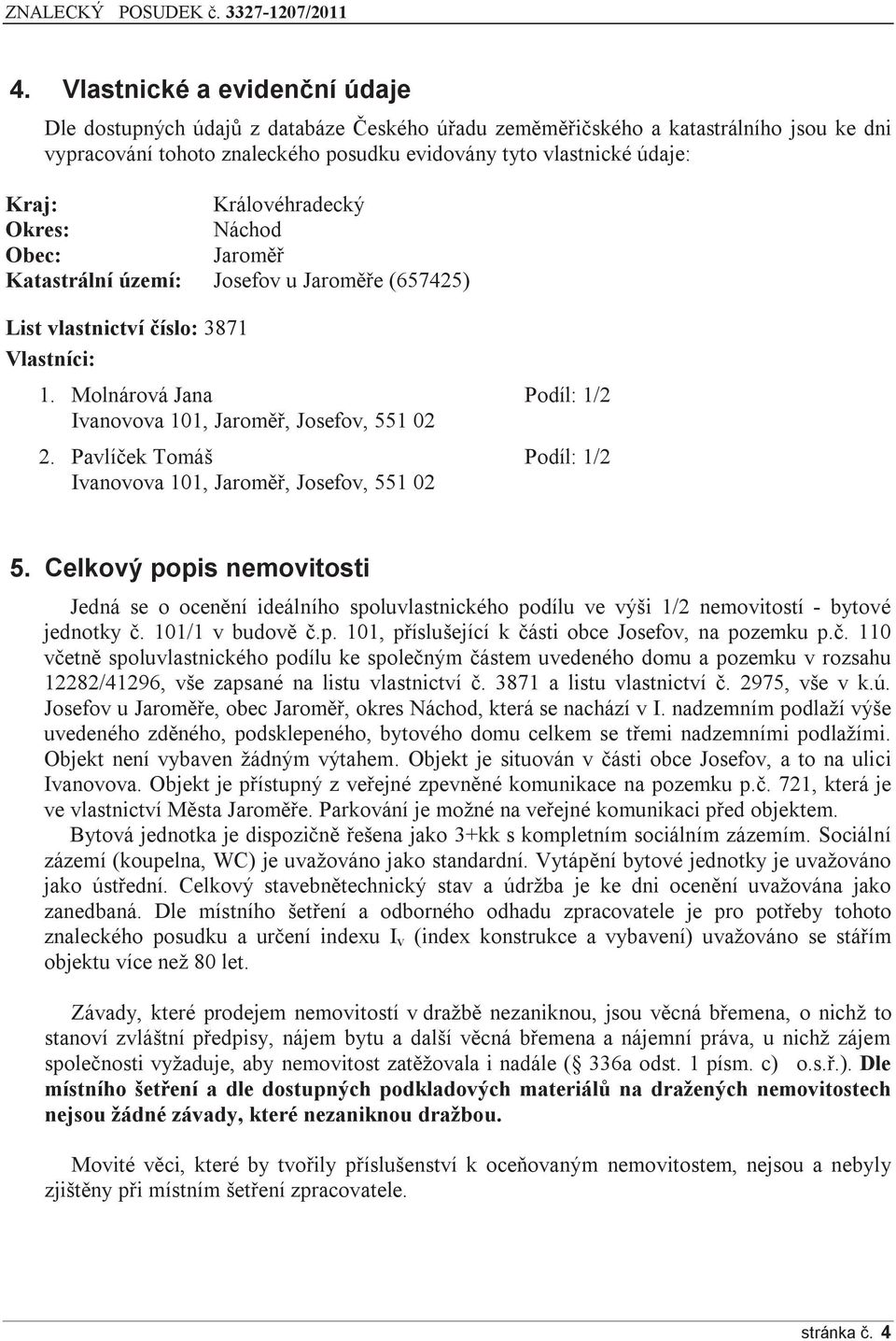 Molnárová Jana Podíl: 1/2 Ivanovova 101, Jaroměř, Josefov, 551 02 2. Pavlíček Tomáš Podíl: 1/2 Ivanovova 101, Jaroměř, Josefov, 551 02 5.