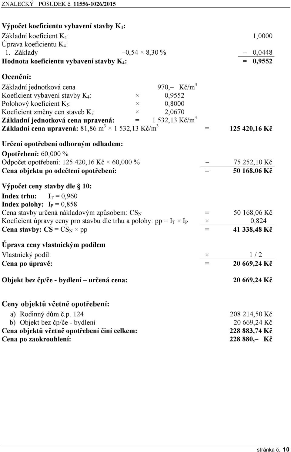 Koeficient změny cen staveb K i : 2,0670 Základní jednotková cena upravená: = 1 532,13 Kč/m 3 Základní cena upravená: 81,86 m 3 1 532,13 Kč/m 3 = 125 420,16 Kč Určení opotřebení odborným odhadem: