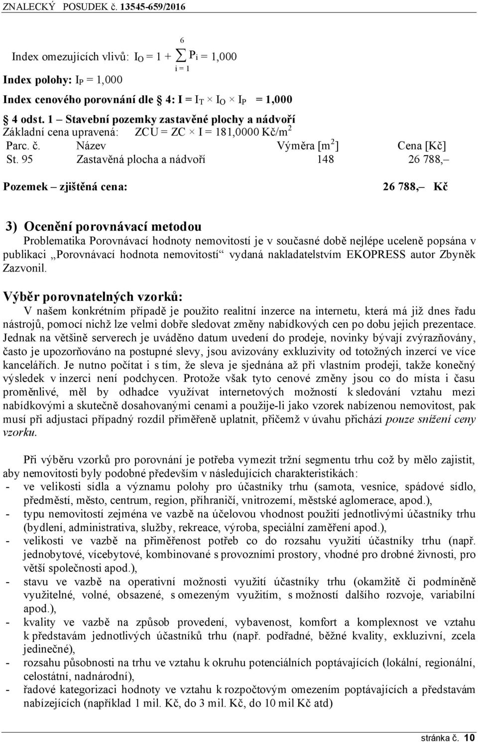 95 Zastavěná plocha a nádvoří 148 26 788, Pozemek zjištěná cena: 26 788, Kč 3) Ocenění porovnávací metodou Problematika Porovnávací hodnoty nemovitostí je v současné době nejlépe uceleně popsána v