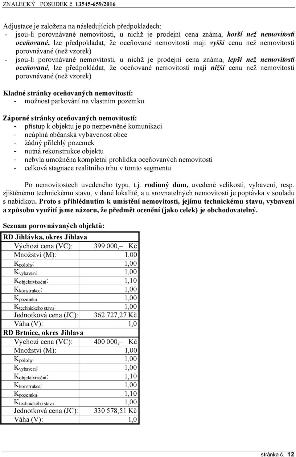 mají nižší cenu než nemovitosti porovnávané (než vzorek) Kladné stránky oceňovaných nemovitostí: - možnost parkování na vlastním pozemku Záporné stránky oceňovaných nemovitostí: - přístup k objektu