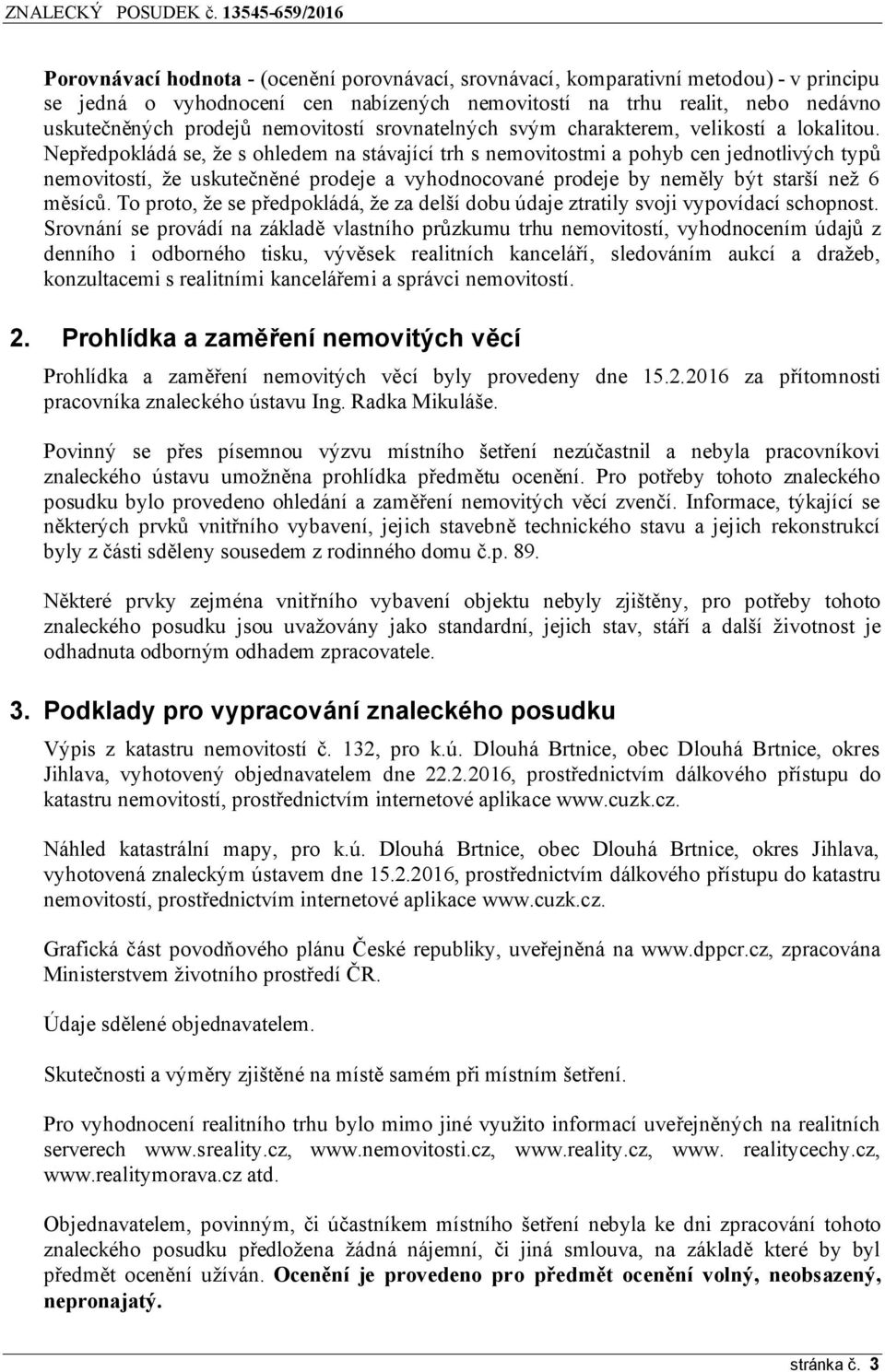 Nepředpokládá se, že s ohledem na stávající trh s nemovitostmi a pohyb cen jednotlivých typů nemovitostí, že uskutečněné prodeje a vyhodnocované prodeje by neměly být starší než 6 měsíců.