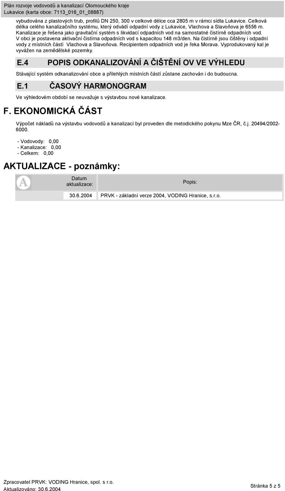 Kanalizace je řešena jako gravitační systém s likvidací odpadních vod na samostatné čistírně odpadních vod. V obci je poena aktivační čistírna odpadních vod s kapacitou 148 m3/den.