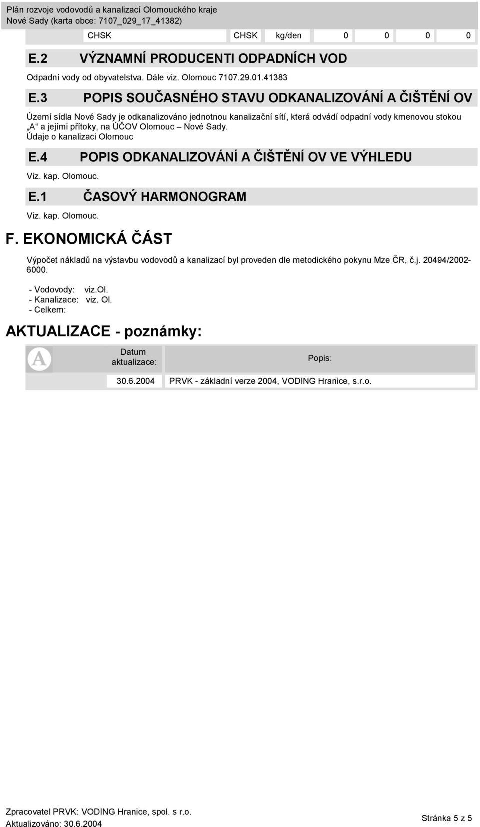 ÚČOV Nové Sady. Údaje o kanalizaci E.4 POPIS ODKANALIZOVÁNÍ A ČIŠTĚNÍ OV VE VÝHLEDU Viz. kap.. Viz. kap.. CHSK CHSK kg/den 0 0 0 0 E.1 ČASOVÝ HARMONOGRAM F.