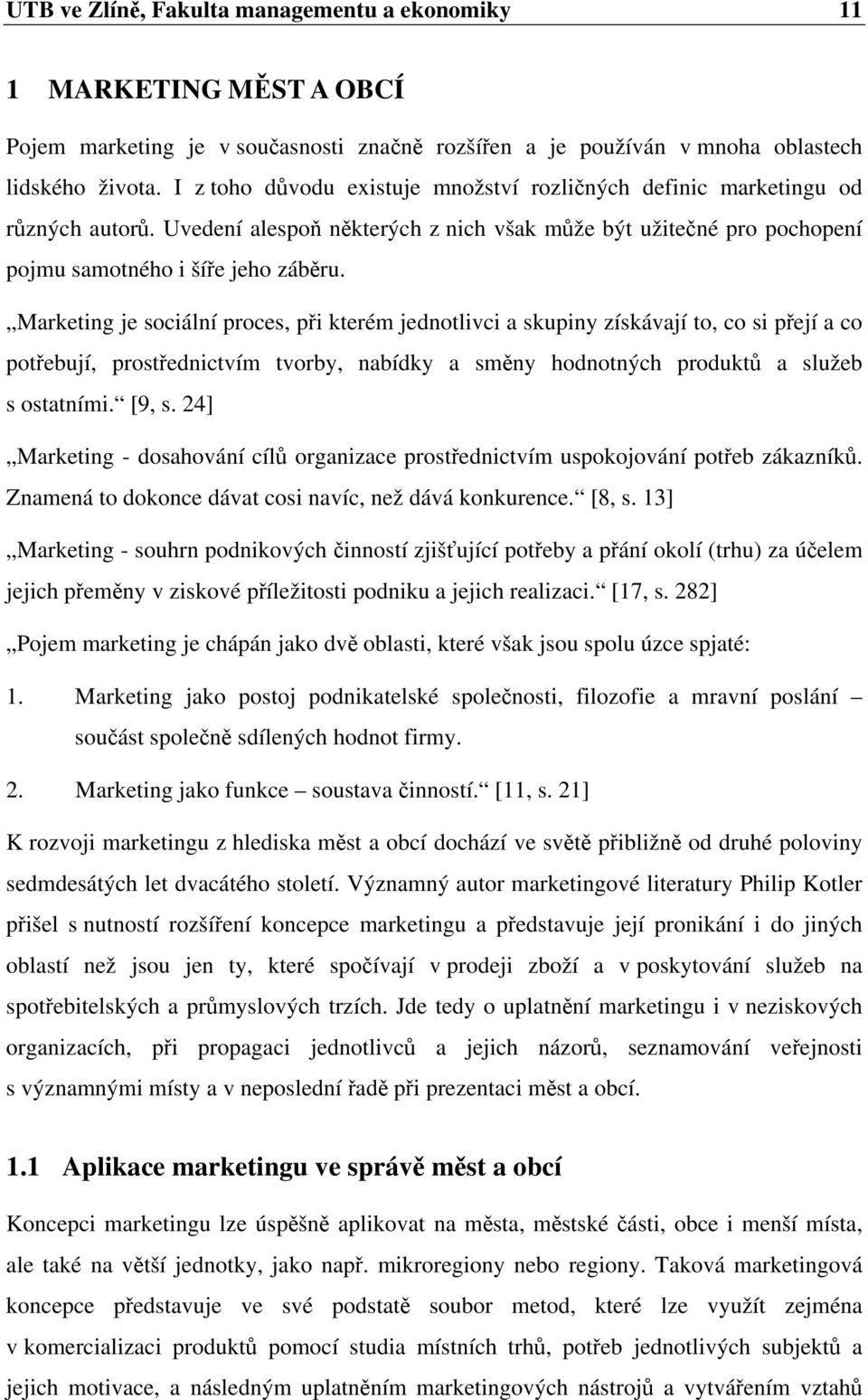 Marketing je sociální proces, při kterém jednotlivci a skupiny získávají to, co si přejí a co potřebují, prostřednictvím tvorby, nabídky a směny hodnotných produktů a služeb s ostatními. [9, s.