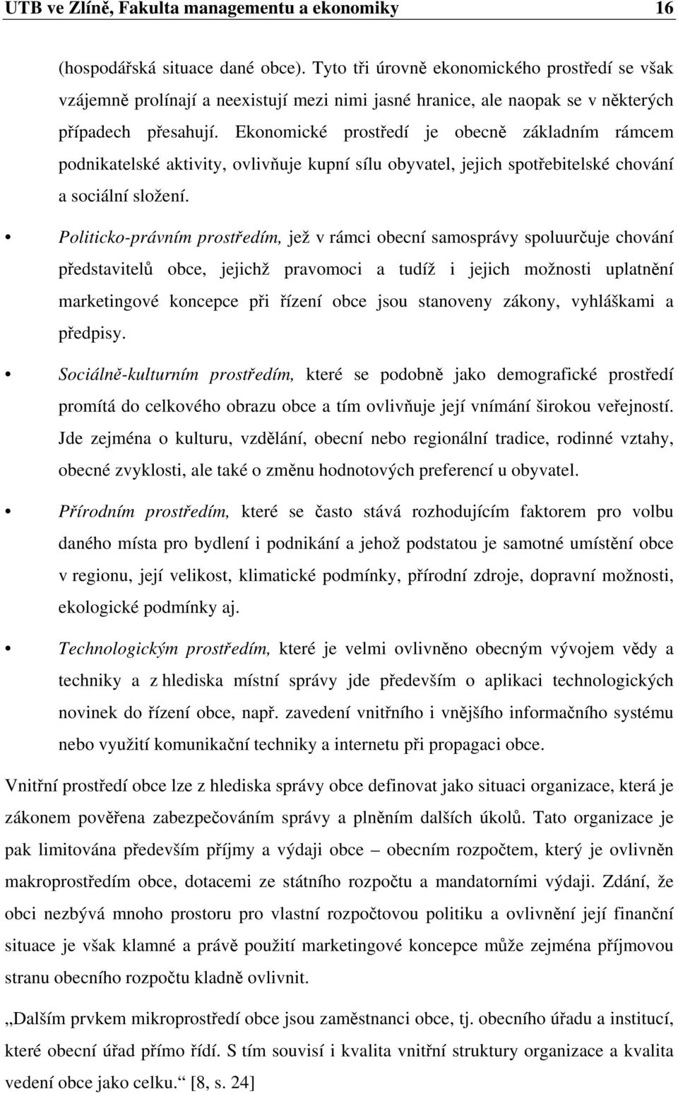 Ekonomické prostředí je obecně základním rámcem podnikatelské aktivity, ovlivňuje kupní sílu obyvatel, jejich spotřebitelské chování a sociální složení.