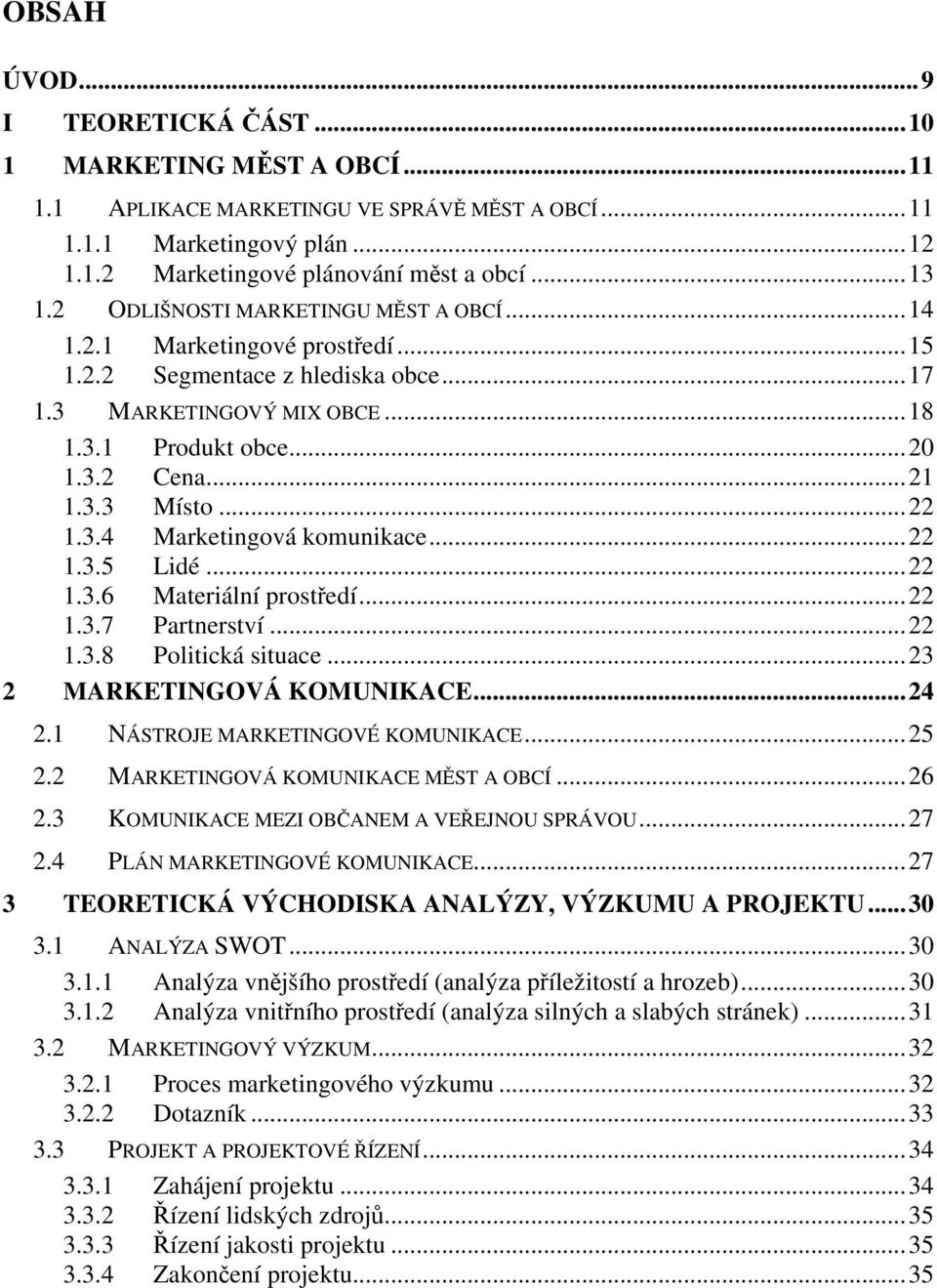..22 1.3.4 Marketingová komunikace...22 1.3.5 Lidé...22 1.3.6 Materiální prostředí...22 1.3.7 Partnerství...22 1.3.8 Politická situace...23 2 MARKETINGOVÁ KOMUNIKACE...24 2.