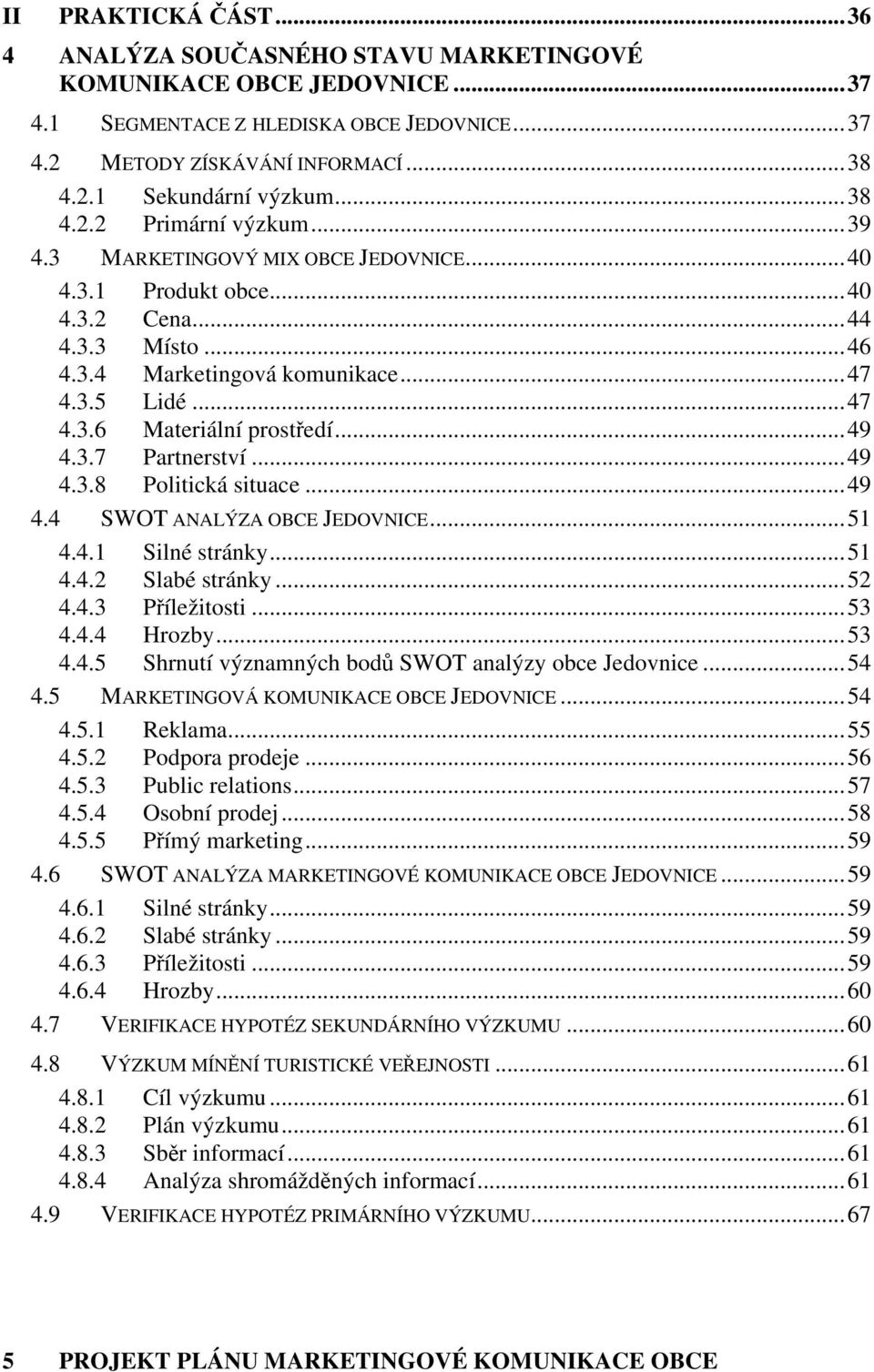 ..49 4.3.7 Partnerství...49 4.3.8 Politická situace...49 4.4 SWOT ANALÝZA OBCE JEDOVNICE...51 4.4.1 Silné stránky...51 4.4.2 Slabé stránky...52 4.4.3 Příležitosti...53 4.4.4 Hrozby...53 4.4.5 Shrnutí významných bodů SWOT analýzy obce Jedovnice.