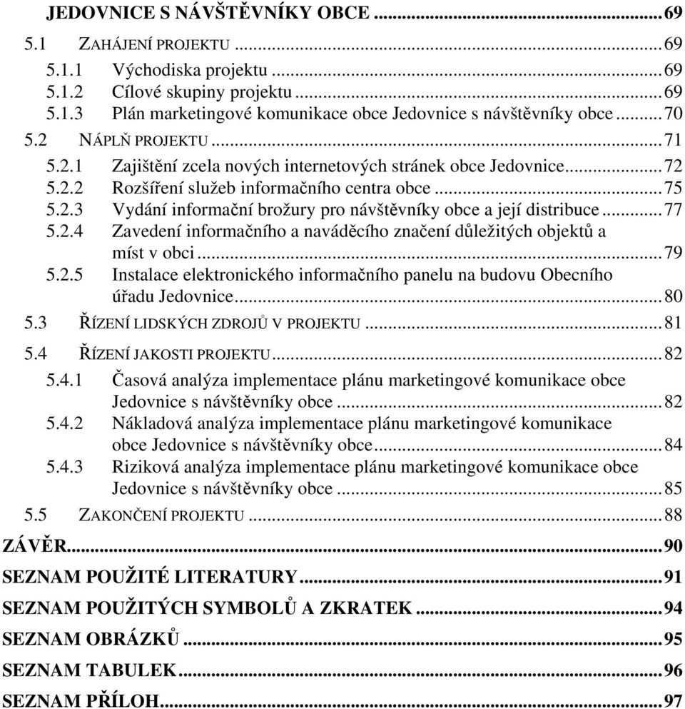 ..77 5.2.4 Zavedení informačního a naváděcího značení důležitých objektů a míst v obci...79 5.2.5 Instalace elektronického informačního panelu na budovu Obecního úřadu Jedovnice...80 5.