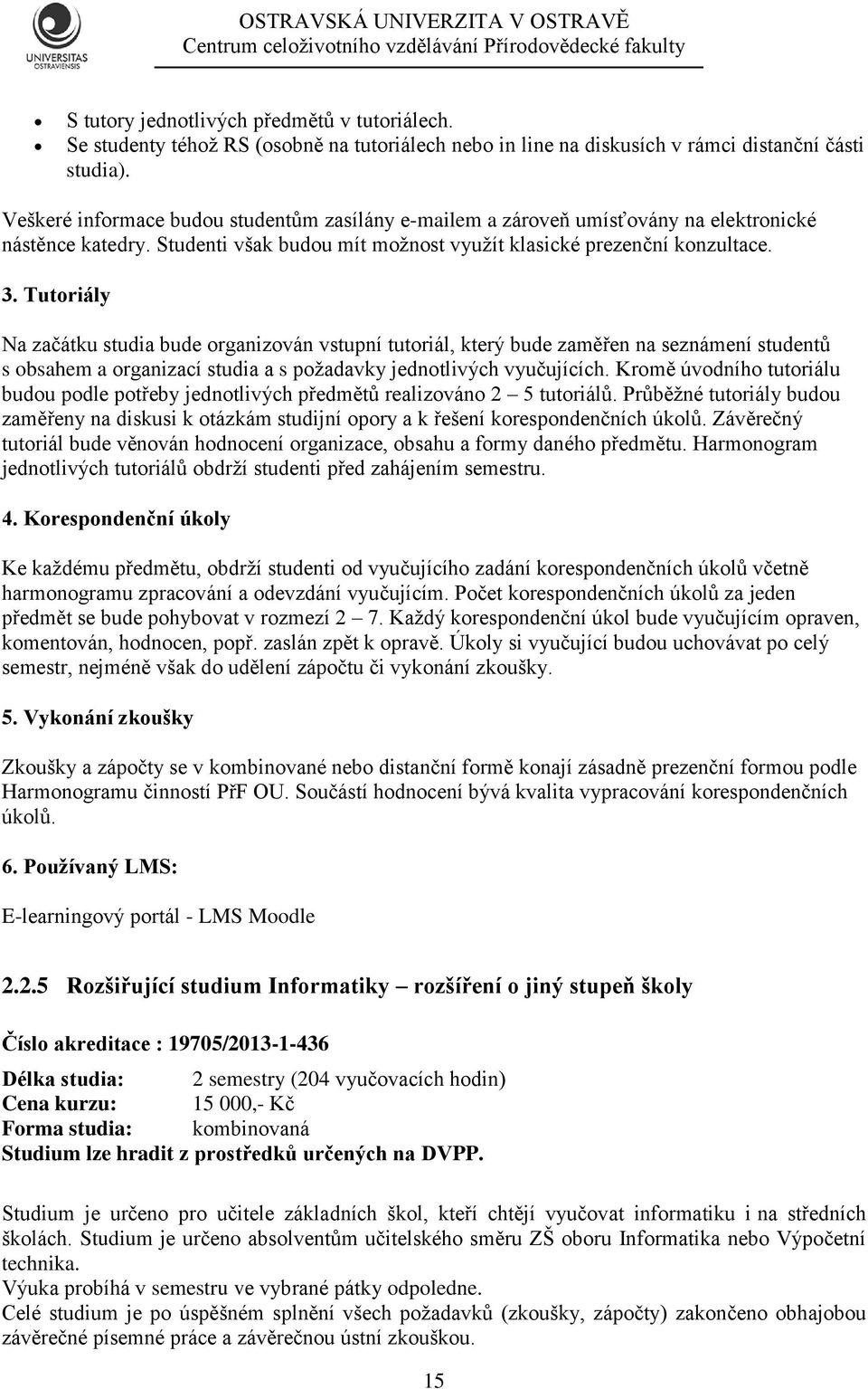Tutoriály Na začátku studia bude organizován vstupní tutoriál, který bude zaměřen na seznámení studentů s obsahem a organizací studia a s požadavky jednotlivých vyučujících.