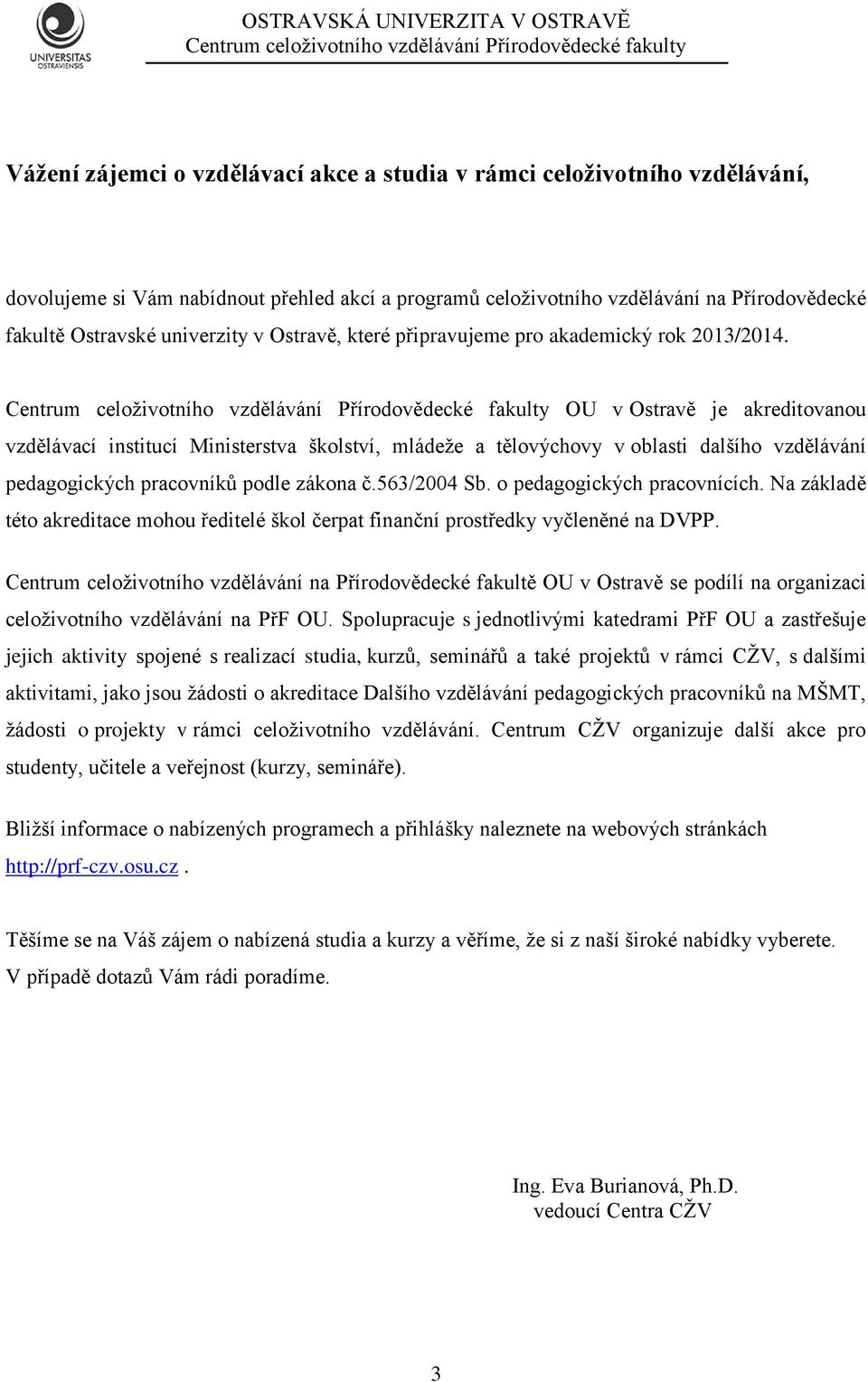 OU v Ostravě je akreditovanou vzdělávací institucí Ministerstva školství, mládeže a tělovýchovy v oblasti dalšího vzdělávání pedagogických pracovníků podle zákona č.563/2004 Sb.