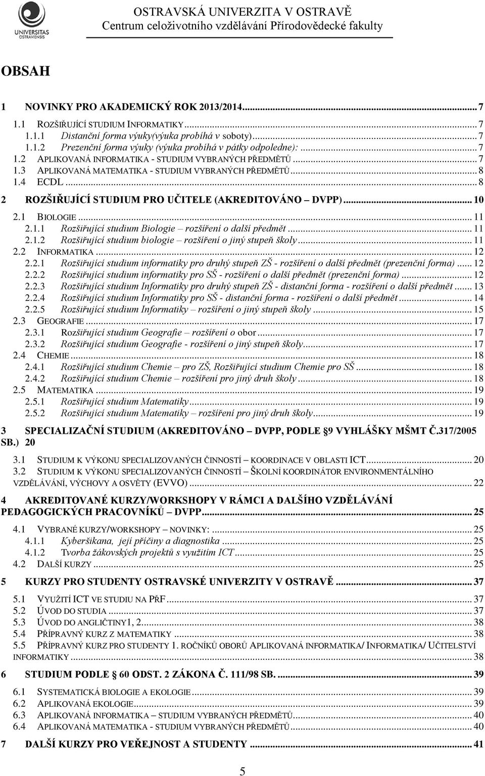 1 BIOLOGIE... 11 2.1.1 Rozšiřující studium Biologie rozšíření o další předmět... 11 2.1.2 Rozšiřující studium biologie rozšíření o jiný stupeň školy... 11 2.2 INFORMATIKA... 12 2.2.1 Rozšiřující studium informatiky pro druhý stupeň ZŠ - rozšíření o další předmět (prezenční forma).