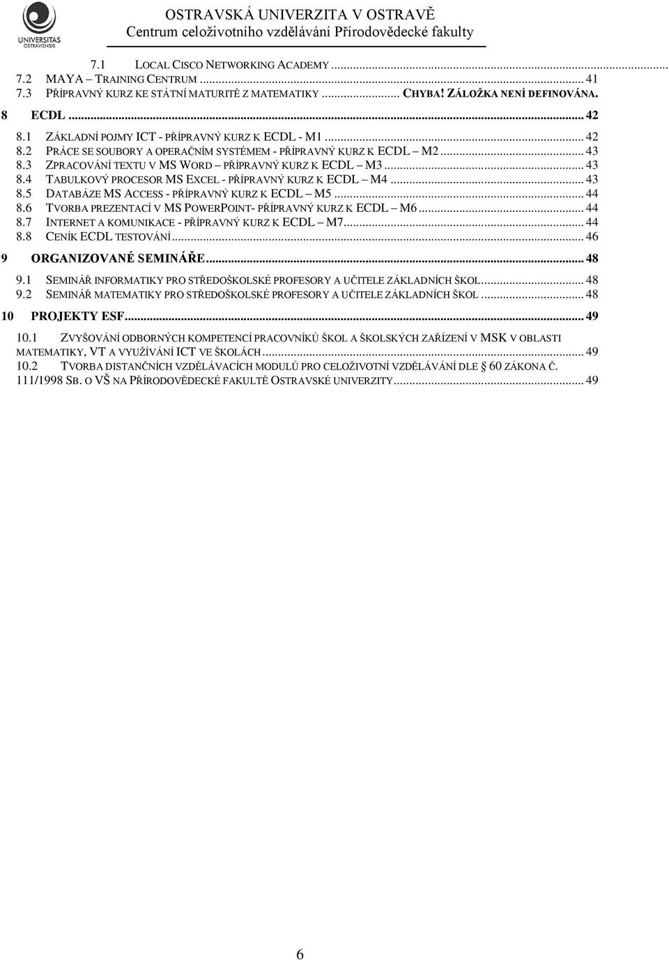 .. 43 8.5 DATABÁZE MS ACCESS - PŘÍPRAVNÝ KURZ K ECDL M5... 44 8.6 TVORBA PREZENTACÍ V MS POWERPOINT- PŘÍPRAVNÝ KURZ K ECDL M6... 44 8.7 INTERNET A KOMUNIKACE - PŘÍPRAVNÝ KURZ K ECDL M7... 44 8.8 CENÍK ECDL TESTOVÁNÍ.