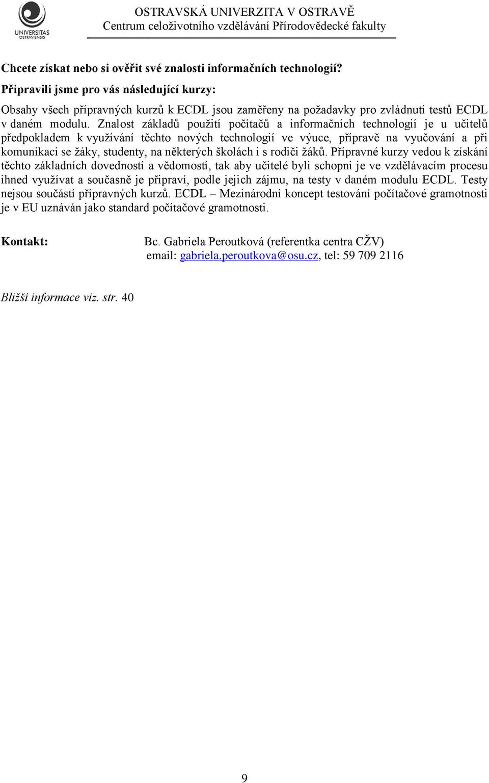 Znalost základů použití počítačů a informačních technologií je u učitelů předpokladem k využívání těchto nových technologií ve výuce, přípravě na vyučování a při komunikaci se žáky, studenty, na