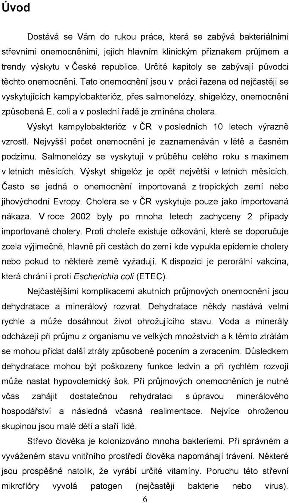 coli a v poslední řadě je zmíněna cholera. Výskyt kampylobakterióz v ČR v posledních 10 letech výrazně vzrostl. Nejvyšší počet onemocnění je zaznamenáván v létě a časném podzimu.