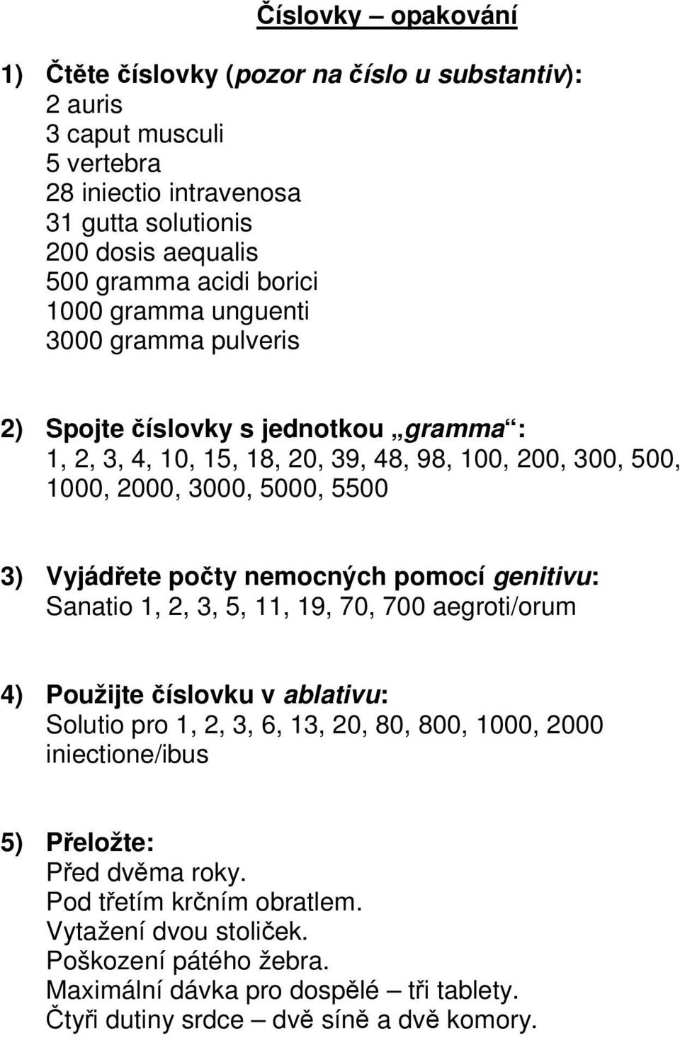 Vyjádřete počty nemocných pomocí genitivu: Sanatio 1, 2, 3, 5, 11, 19, 70, 700 aegroti/orum 4) Použijte číslovku v ablativu: Solutio pro 1, 2, 3, 6, 13, 20, 80, 800, 1000, 2000