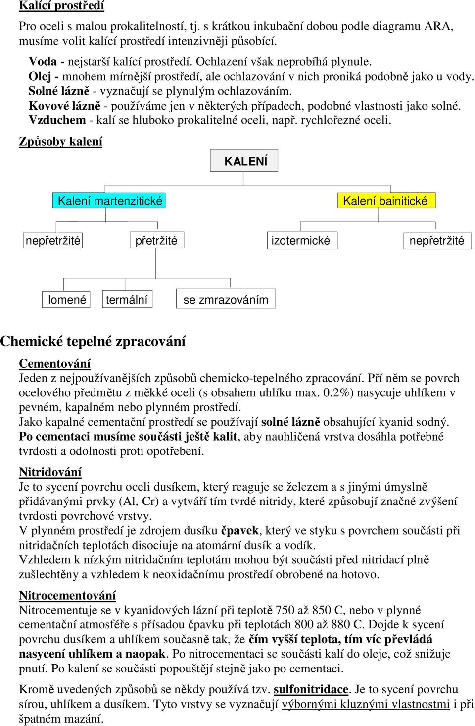Kovové lázně - používáme jen v některých případech, podobné vlastnosti jako solné. Vzduchem - kalí se hluboko prokalitelné oceli, např. rychlořezné oceli.
