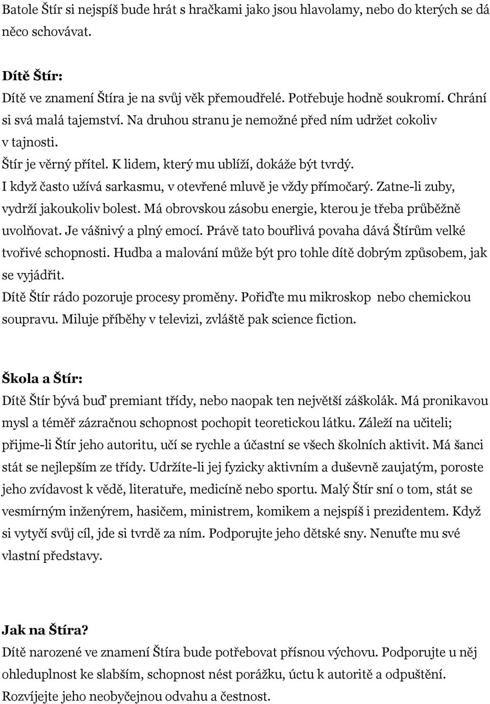 I když často užívá sarkasmu, v otevřené mluvě je vždy přímočarý. Zatne-li zuby, vydrží jakoukoliv bolest. Má obrovskou zásobu energie, kterou je třeba průběžně uvolňovat. Je vášnivý a plný emocí.